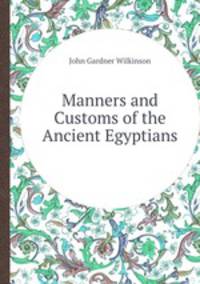 Manners and Customs of the Ancient Egyptians