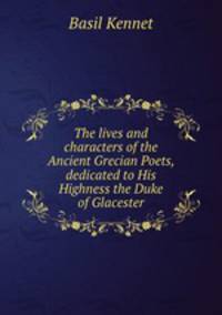 The lives and characters of the Ancient Grecian Poets, dedicated to His Highness the Duke of Glacester