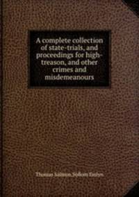 A complete collection of state-trials, and proceedings for high-treason, and other crimes and misdemeanours