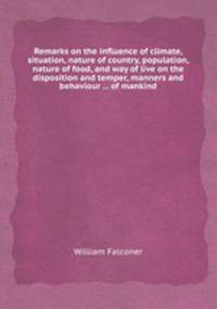 Remarks on the influence of climate, situation, nature of country, population, nature of food, and way of live on the disposition and temper, manners and behaviour ... of mankind