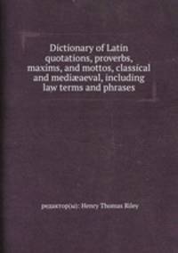 Dictionary of Latin quotations, proverbs, maxims, and mottos, classical and mediaeval, including law terms and phrases