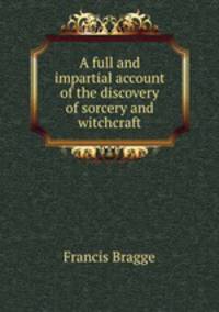 A full and impartial account of the discovery of sorcery and witchcraft