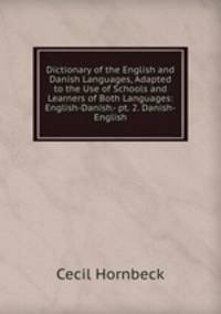Dictionary of the English and Danish Languages, Adapted to the Use of Schools and Learners of Both Languages: English-Danish.- pt. 2. Danish-English