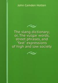 The slang dictionary; or, The vulgar words, street phrases, and "fast" expressions of high and low society