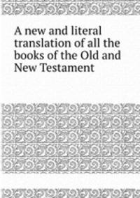 A new and literal translation of all the books of the Old and New Testament