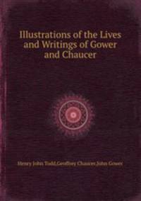 Illustrations of the Lives and Writings of Gower and Chaucer
