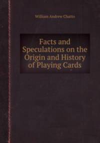 Facts and Speculations on the Origin and History of Playing Cards