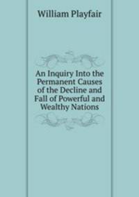 An Inquiry Into the Permanent Causes of the Decline and Fall of Powerful and Wealthy Nations