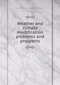 Weather and climate modification problems and prospects