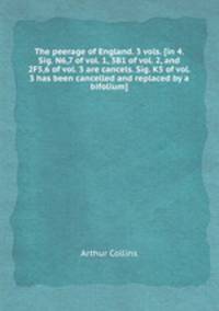 The peerage of England. 3 vols. [in 4. Sig. N6,7 of vol. 1, 3B1 of vol. 2, and 2F5,6 of vol. 3 are cancels. Sig. K5 of vol. 3 has been cancelled and replaced by a bifolium].