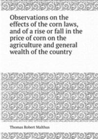 Observations on the effects of the corn laws, and of a rise or fall in the price of corn on the agriculture and general wealth of the country