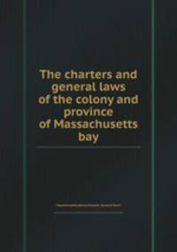 The charters and general laws of the colony and province of Massachusetts bay