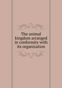 The animal kingdom arranged in conformity with its organization