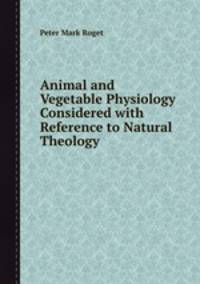 Animal and Vegetable Physiology Considered with Reference to Natural Theology