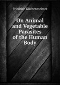 On Animal and Vegetable Parasites of the Human Body