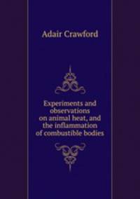 Experiments and observations on animal heat, and the inflammation of combustible bodies