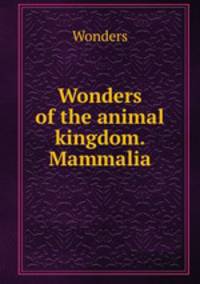 Wonders of the animal kingdom. Mammalia
