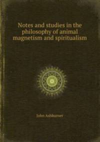 Notes and studies in the philosophy of animal magnetism and spiritualism