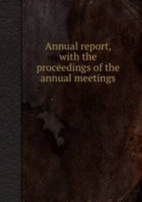 Annual report, with the proceedings of the annual meetings