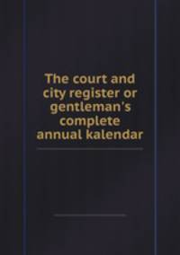 The court and city register or gentleman`s complete annual kalendar