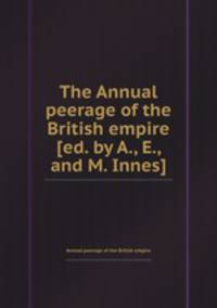 The Annual peerage of the British empire [ed. by A., E., and M. Innes].