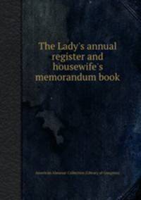 The Lady`s annual register and housewife`s memorandum book