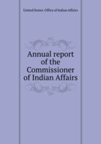 Annual report of the Commissioner of Indian Affairs