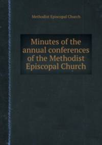Minutes of the annual conferences of the Methodist Episcopal Church