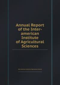 Annual Report of the Inter-american Institute of Agricultural Sciences