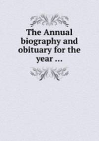 The Annual biography and obituary for the year ...