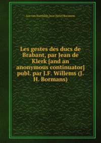 Les gestes des ducs de Brabant, par Jean de Klerk [and an anonymous continuator] publ. par J.F. Willems (J.H. Bormans).