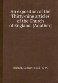 An exposition of the Thirty-nine articles of the Church of England. [Another]