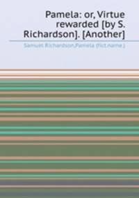Pamela: or, Virtue rewarded [by S. Richardson]. [Another]
