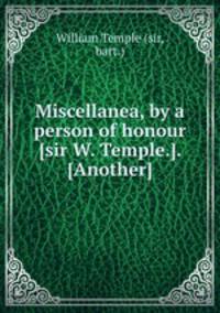 Miscellanea, by a person of honour [sir W. Temple.]. [Another]