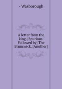 A letter from the king. [Spurious. Followed by] The Brunswick. [Another]