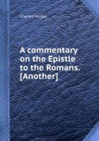 A commentary on the Epistle to the Romans. [Another]