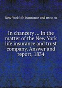 In chancery ... In the matter of the New York life insurance and trust company. Answer and report, 1834