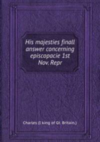 His majesties finall answer concerning episcopacie 1st Nov. Repr