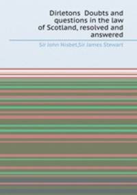 Dirletons Doubts and questions in the law of Scotland, resolved and answered