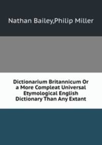 Dictionarium Britannicum Or a More Compleat Universal Etymological English Dictionary Than Any Extant