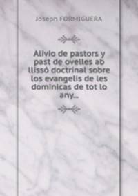 Alivio de pastors y past de ovelles ab lliss doctrinal sobre los evangelis de les dominicas de tot lo any...