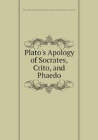 Plato`s Apology of Socrates, Crito, and Phaedo