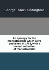 An apology for the monostrophics which were published in 1782, with a second collection of monostrophics