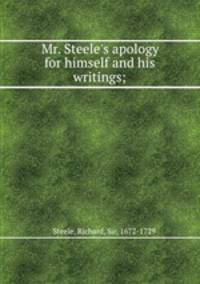 Mr. Steele`s apology for himself and his writings;