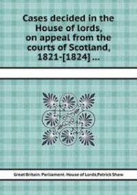 Cases decided in the House of lords, on appeal from the courts of Scotland, 1821-[1824] ...