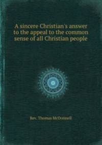 A sincere Christian`s answer to the appeal to the common sense of all Christian people