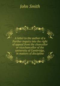 A letter to the author of a Further inquiry into the right of appeal from the chancellor or vicechancellor of the university of Cambridge, in matters of discipline