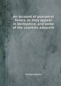 An account of puerperal fevers, as they appear in Derbyshire, and some of the counties adjacent