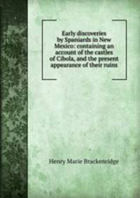 Early discoveries by Spaniards in New Mexico: containing an account of the castles of Cibola, and the present appearance of their ruins