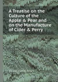 A Treatise on the Culture of the Apple & Pear and on the Manufacture of Cider & Perry